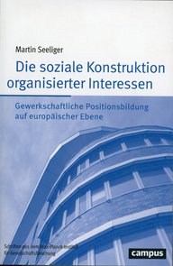 Buchcover zeigt "Die soziale Konstruktion organisierter Interessen" von Martin Seeliger. Es behandelt gewerkschaftliche Positionsbildung in Europa. Schriftenreihe des Max-Planck-Instituts für Gesellschaftsforschung.