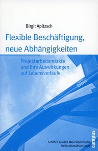 Cover des Buches von Birgit Apitzsch, Titel: "Flexible Beschäftigung, neue Abhängigkeiten", behandelt Projektarbeitsmärkte und Lebensverläufe, veröffentlicht vom Max-Planck-Institut für Gesellschaftsforschung.