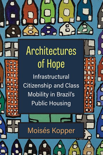 Buntes Buchcover mit gemalten Häusern in verschiedenen Farben. Titel: "Architectures of Hope: Infrastructural Citizenship and Class Mobility in Brazil’s Public Housing", Autor: Moisés Kopper.