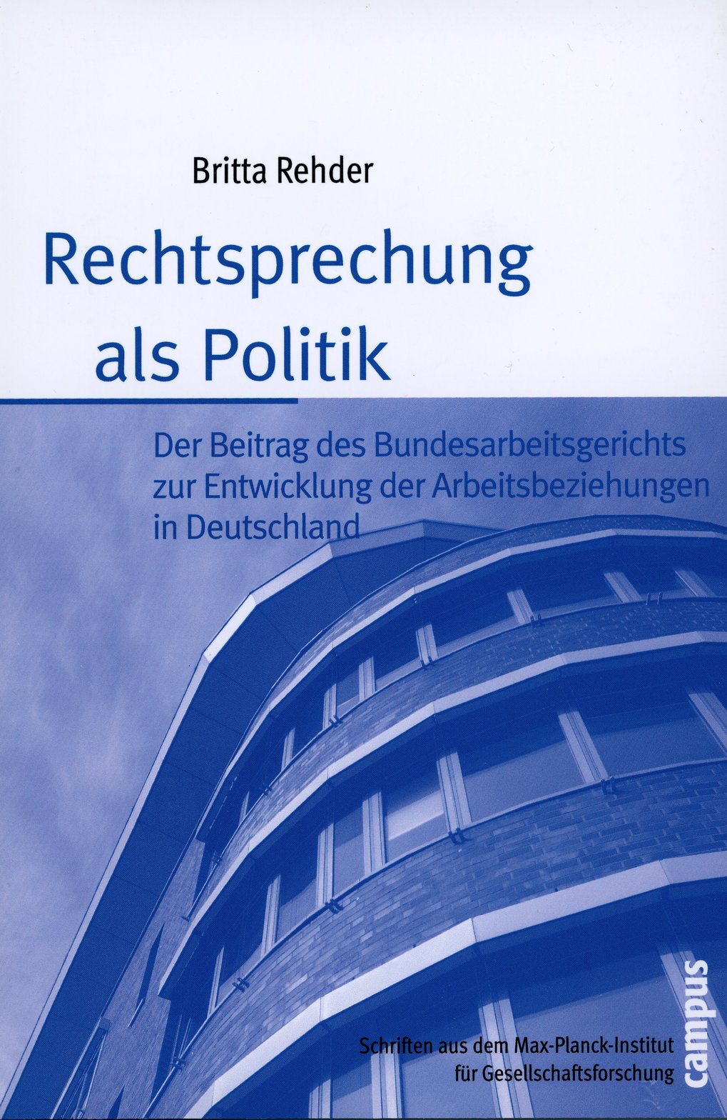 Cover des Buches "Rechtsprechung als Politik" von Britta Rehder, über die Rolle des Bundesarbeitsgerichts in der Entwicklung der Arbeitsbeziehungen in Deutschland, veröffentlicht von Campus im Rahmen der Schriftenreihe des Max-Planck-Instituts für Gesellschaftsforschung.