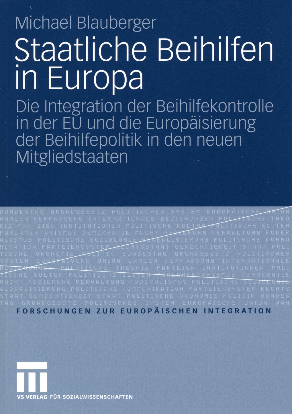 Blaues Buchcover mit Titel und Untertitel zur Integration der Beihilfenkontrolle in der EU sowie zur Europäisierung der Beihilfepolitik in neuen Mitgliedstaaten. Autor: Michael Blauberger, Verlag: VS Verlag für Sozialwissenschaften.