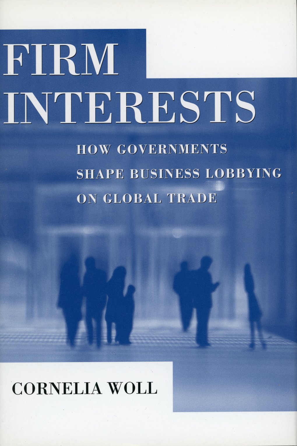 Cover des Buches "Firm Interests" von Cornelia Woll. Der Titel thematisiert die Einflüsse von Regierungen auf das Lobbying im globalen Handel. Im Hintergrund sind unscharfe Silhouetten von Menschen zu sehen.
