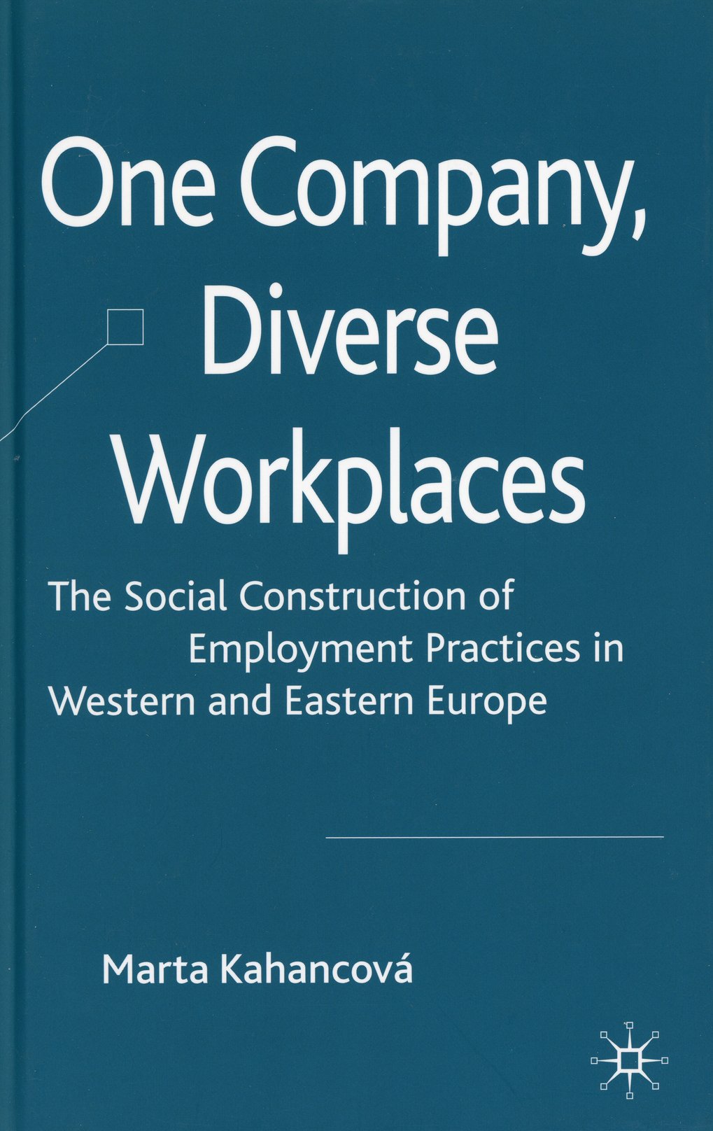 Book cover titled ‘One Company, Diverse Workplaces’. It deals with the social construction of working practices in Western and Eastern Europe, written by Marta Kahancová.