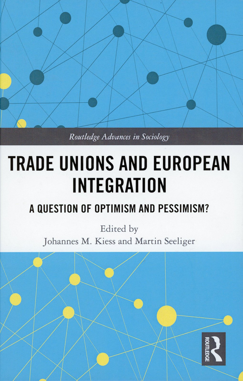 Book cover ‘Trade Unions and European Integration: A Question of Optimism and Pessimism?’, edited by Johannes M. Kiess and Martin Seeliger.