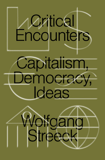 Book cover in olive green, title ‘Critical Encounters: Capitalism, Democracy, Ideas’, author Wolfgang Streeck, with abstract symbols such as a factory, dollar sign and globe.